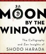 Moon By The Window: The Calligraphy And Zen Insights Of Shodo Harada