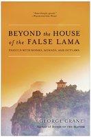 Beyond The House Of The False Lama: Travels With Monks, Nomads, And Outlaws