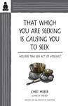 That Which You Are Seeking Is Causing You To Seek