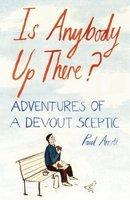 Is Anybody Up There?: Adventures Of A Devout Sceptic