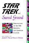 Star Trek And Sacred Ground: Explorations Of Star Trek, Religion And American Culture