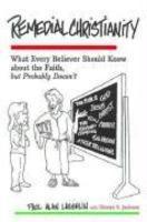 Remedial Christianity: What Every Believer Should Know About The Faith But Probably Doesn't