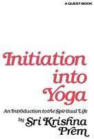 Initiation Into Yoga: An Introduction To The Spiritual Life