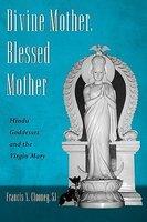 Divine Mother, Blessed Mother: Hindu Goddesses And The Virgin Mary