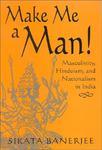 Make Me A Man!: Masculinity, Hinduism, And Nationalism In India