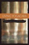 Living Yogacara: An Introduction To Consciousness-Only Buddhism