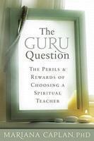 The Guru Question: The Perils And Rewards Of Choosing A Spiritual Teacher