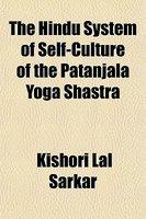 The Hindu System Of Self-Culture Of The Patanjala Yoga Shastra