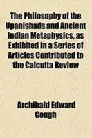 The Philosophy Of The Upanishads And Ancient Indian Metaphysics, As Exhibited In A Series Of Articles Contributed To The Calcutta Review