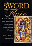 The Sword And The Flute: Kali And Krsna: Dark Visions Of The Terrible And Sublime In Hindu Mythology