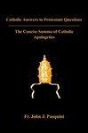 Catholic Answers To Protestant Questions: The Concise Summa Of Catholic Apologetics