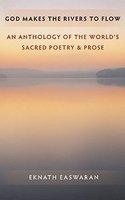 God Makes The Rivers To Flow: An Anthology Of The World's Sacred Poetry & Prose