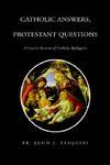 Catholic Answers, Protestant Questions: A Concise Summa Of Catholic Apologetics