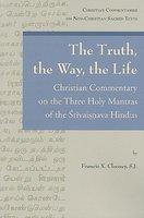 The Truth, The Way, The Life: A Christian Commentary On The Three Holy Mantras Of The Srivaisnava Hindus