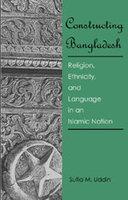 Constructing Bangladesh : Religion, Ethnicity And Language In An Islamic Nation