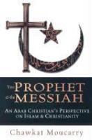 The Prophet & The Messiah: An Arab Christian's Perspective On Islam & Christianity