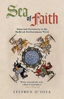 Sea Of Faith: Islam And Christianity In The Medieval Mediterranean World