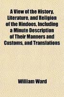 A View Of The History, Literature, And Religion Of The Hindoos, Including A Minute Description Of Their Manners And Customs, And Translations