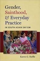 Gender, Sainthood, & Everyday Practice In South Asian Shi'ism