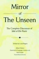 Mirror Of The Unseen: The Complete Discourses Of Jalal Al-Din Rumi