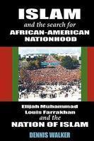 Islam And The Search For African-American Nationhood: Elijah Muhammad, Louis Farrakhan And The Nation Of Islam