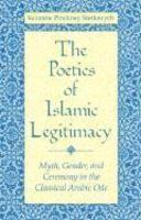 The Poetics Of Islamic Legitimacy: Myth, Gender, And Ceremony In The Classical Arabic Ode