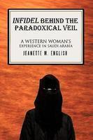 Infidel Behind The Paradoxical Veil: A Western Woman's Experience In Saudi Arabia