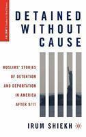 Detained Without Cause: Muslims' Stories Of Detention And Deportation In America After 9/11