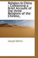 Religion In China: Containing A Brief Account Of The Three Religions Of The Chinese,